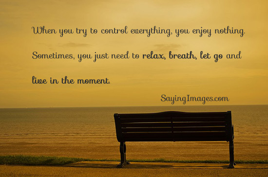 Relax, breath, let go and live in the moment
