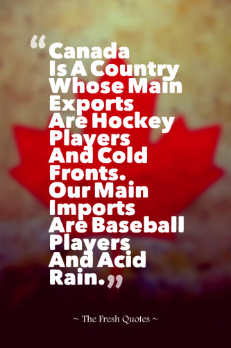 Canada Is A Country Whose Main Exports Are Hockey Players And Cold Fronts. Our Main Imports Are Baseball Players And Acid Rain. » Pierre E. Trudeau