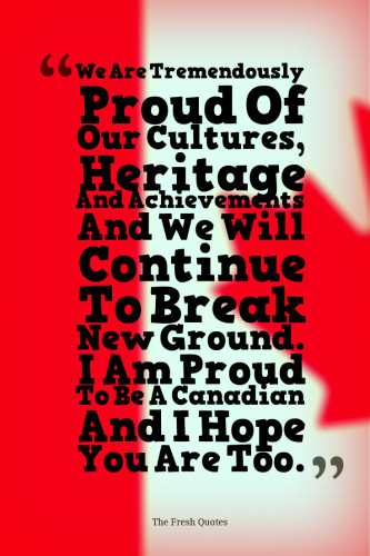 We Are Tremendously Proud Of Our CulturesHeritage And Achievements And We Will Continue To Break New Ground. I Am Proud To Be A Canadian And I Hope You Are Too. » Philip K. Lee