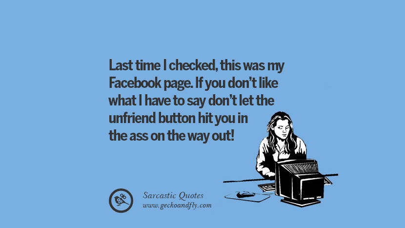 Last time I checkedthis was my Facebook page. If you don't like what I have to say don't let the unfriend button hit you in the ass on the way out! Unfriend A Friend on Facebook