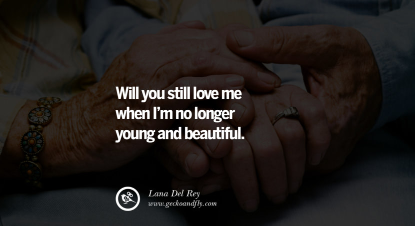 quotes about love Will you still love me when I'm no longer young and beautiful. - Lana Del Rey instagram pinterest facebook twitter tumblr quotes life funny best inspirational