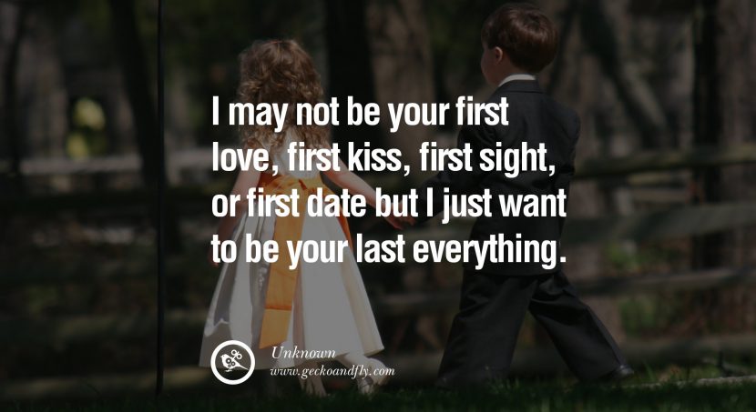 quotes about love I may not be your first love, first kiss, first sight, or first date but I just want to be your last everything. - Unknown instagram pinterest facebook twitter tumblr quotes life funny best inspirational