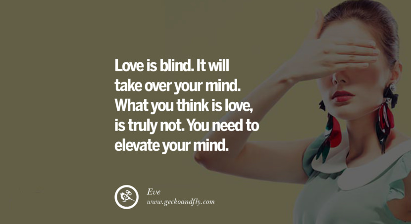 quotes about love Love is blind. It will take over your mind. What you think is love, is truly not. You need to elevate your mind. - Eve instagram pinterest facebook twitter tumblr quotes life funny best inspirational
