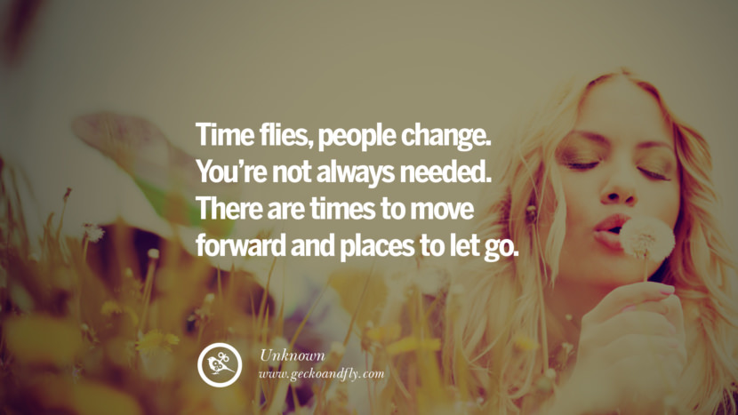 Time flies, people change. You’re not always needed. There are times to move forward and places to let go. - Unknown Quotes About Moving On And Letting Go Of Relationship And Love relationship love breakup instagram pinterest facebook twitter tumblr