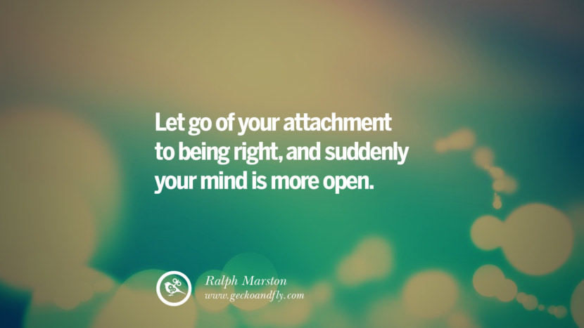 Let go of your attachment to being right, and suddenly your mind is more open. - Ralph Marston Quotes About Moving On And Letting Go Of Relationship And Love relationship love breakup instagram pinterest facebook twitter tumblr