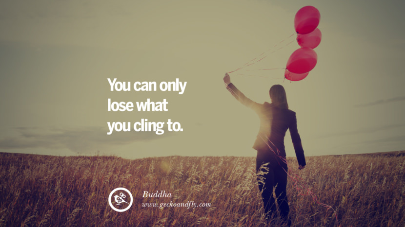 You can only lose what you cling to. - Buddha Quotes About Moving On And Letting Go Of Relationship And Love relationship love breakup instagram pinterest facebook twitter tumblr