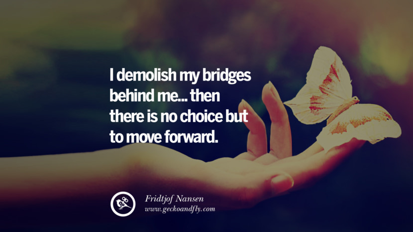 I demolish my bridges behind me.. then there is no choice but to move forward. - Fridtjof Nansen Quotes About Moving On And Letting Go Of Relationship And Love relationship love breakup instagram pinterest facebook twitter tumblr