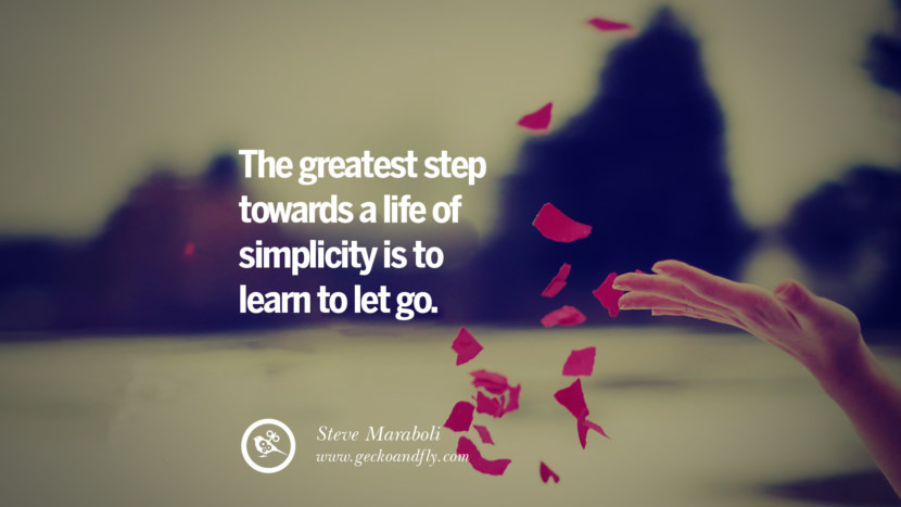 The greatest step towards a life of simplicity is to learn to let go. - Steve Maraboli Quotes About Moving On And Letting Go Of Relationship And Love relationship love breakup instagram pinterest facebook twitter tumblr