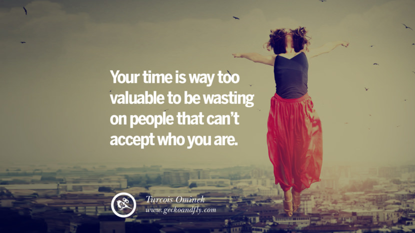 Your time is way too valuable to be wasting on people that can't accept who you are. - Turcois Ominek Quotes About Moving On And Letting Go Of Relationship And Love relationship love breakup instagram pinterest facebook twitter tumblr