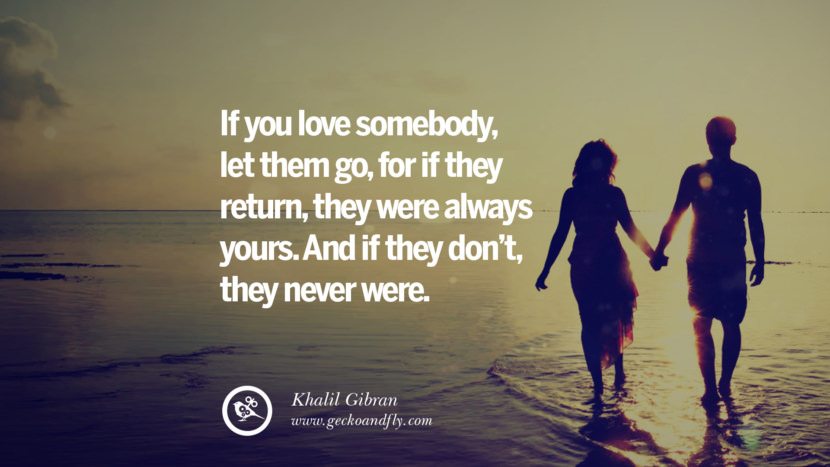 If you love somebody, let them go, for if they return, they were always yours. And if they don't, they never were. - Khalil Gibran Quotes About Moving On And Letting Go Of Relationship And Love relationship love breakup instagram pinterest facebook twitter tumblr