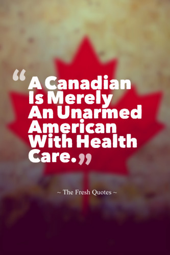 A Canadian Is Merely An Unarmed American With Health Care. » John Wing