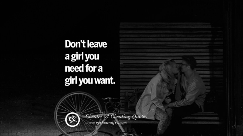 Don't leave a girl you need for a girl you want. best tumblr quotes instagram pinterest Inspiring cheating men cheater boyfriend liar husband