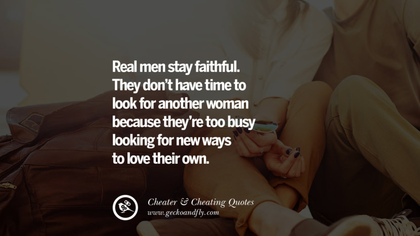 Real men stay faithful. They don't have time to look for another woman because they're too busy looking for new ways to love their own. best tumblr quotes instagram pinterest Inspiring cheating men cheater boyfriend liar husband