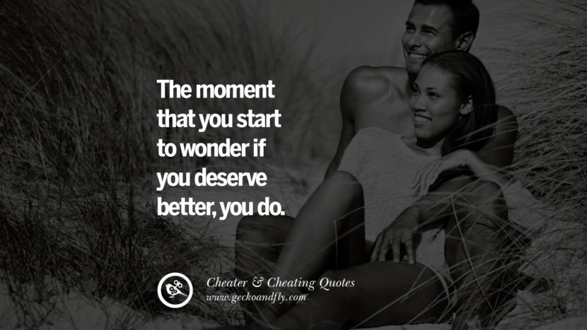 The moment that you start to wonder if you deserve betteryou do. best tumblr quotes instagram pinterest Inspiring cheating men cheater boyfriend liar husband