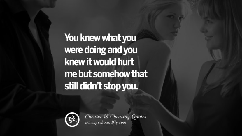 You knew what you were doing and you knew it would hurt me but somehow that still didn't stop you. best tumblr quotes instagram pinterest Inspiring cheating men cheater boyfriend liar husband