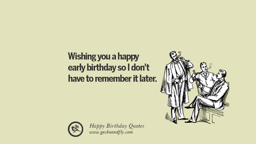 Wishing you a happy early birthday so I don't have to remember it later. Funny Birthday Quotes saying wishes for facebook twitter instagram pinterest and tumblr