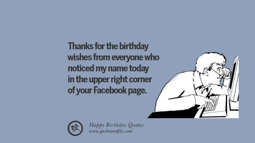 Thanks for the birthday wishes from everyone who noticed my name today in the upper right corner of your Facebook page. Funny Birthday Quotes saying wishes for facebook twitter instagram pinterest and tumblr