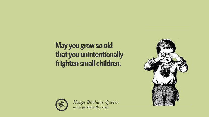 May you grow so old that you unintentionally frighten small children. Funny Birthday Quotes saying wishes for facebook twitter instagram pinterest and tumblr