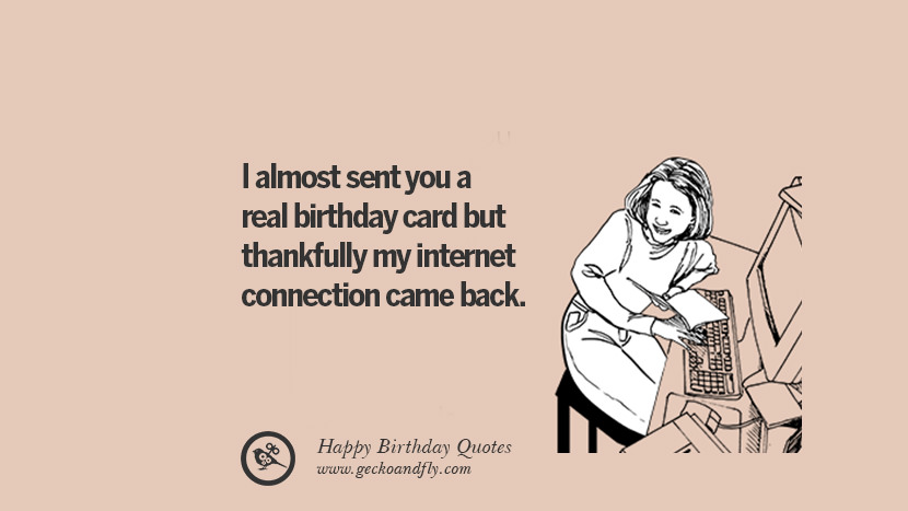 I almost sent you a real birthday card but thankfully my internet connection came back. Funny Birthday Quotes saying wishes for facebook twitter instagram pinterest and tumblr