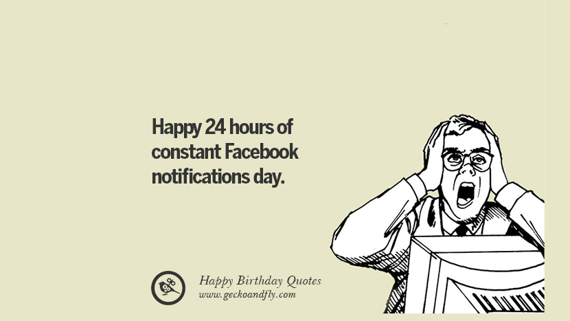 Happy 24 hours of constant Facebook notifications day. Funny Birthday Quotes saying wishes for facebook twitter instagram pinterest and tumblr