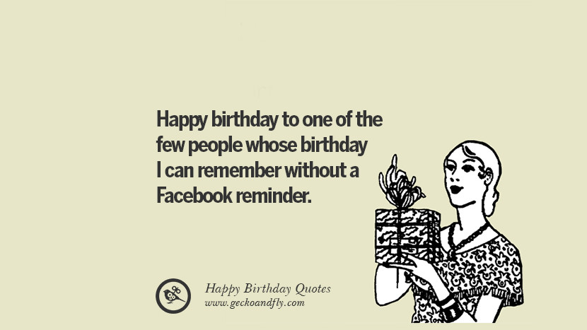 Happy birthday to one of the few people whose birthday I can remember without a Facebook reminder. Funny Birthday Quotes saying wishes for facebook twitter instagram pinterest and tumblr