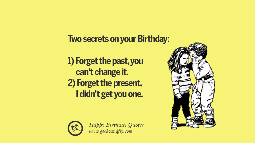 Two secrets on your Birthday: 1) Forget the pastyou can't change it. 2) Forget the presentI didn't get you one. Funny Birthday Quotes saying wishes for facebook twitter instagram pinterest and tumblr