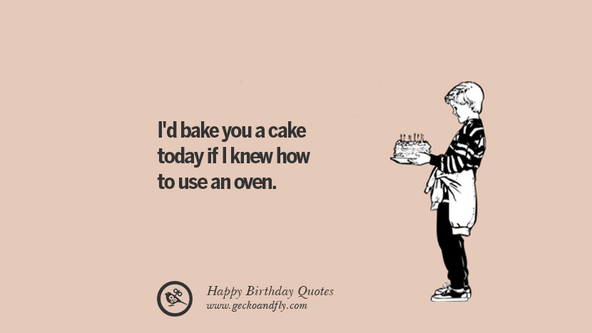 I'd bake you a cake today if I knew how to use an oven. Funny Birthday Quotes saying wishes for facebook twitter instagram pinterest and tumblr