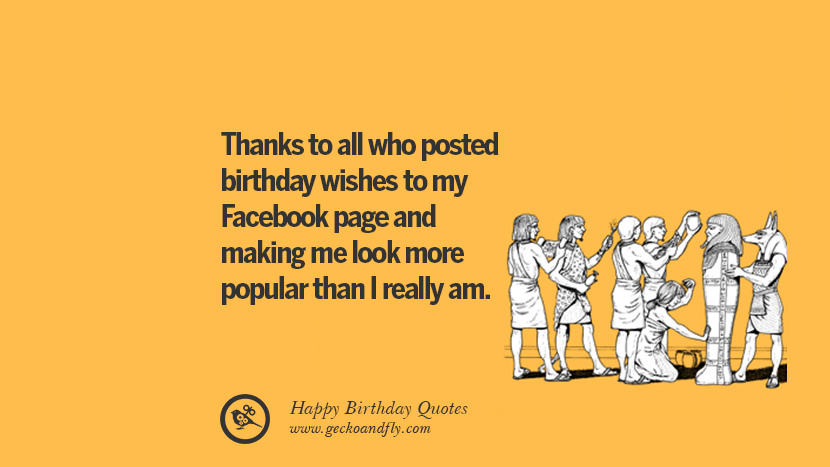 Thanks to all who posted birthday wishes to my Facebook page and making me look more popular than I really am. Funny Birthday Quotes saying wishes for facebook twitter instagram pinterest and tumblr