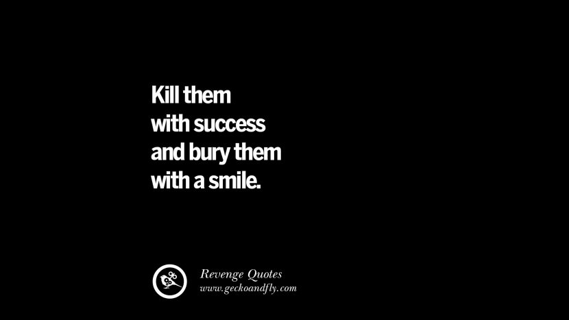 Kill them with success and bury them with a smile. Best Quotes about Revenge Relationship breakup karma