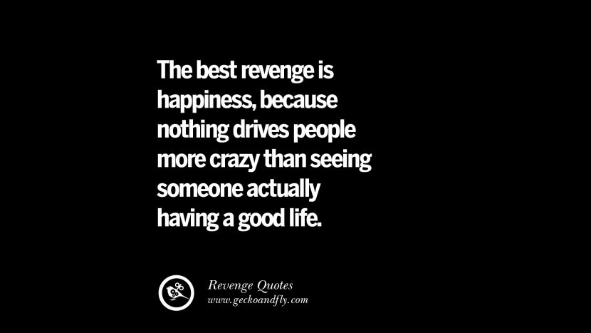 The best revenge is happinessbecause nothing drives people more crazy than seeing someone actually having a good life. Best Quotes about Revenge Relationship breakup karma