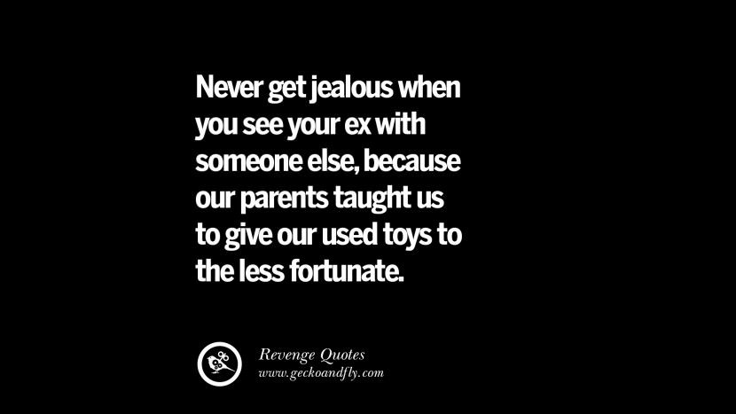 Never get jealous when you see your ex with someone elsebecause our parents taught us to give our used toys to the less fortunate. Best Quotes about Revenge Relationship breakup karma