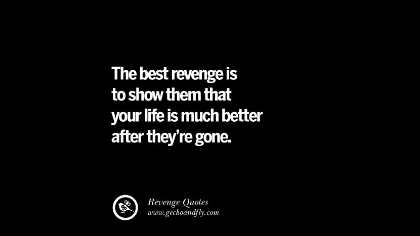 The best revenge is to show them that your life is much better after they're gone. Best Quotes about Revenge Relationship breakup karma