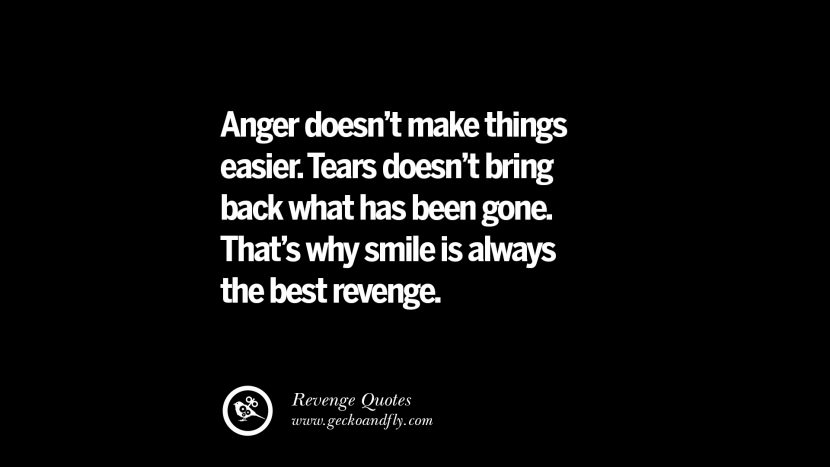 Anger doesn't make things easier. Tears doesn't bring back what has been gone. That's why smile is always the best revenge. Best Quotes about Revenge Relationship breakup karma