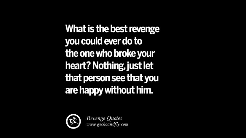 What is the best revenge you could ever do to the one who broke your heart? Nothingjust let that person see that you are happy without him. Best Quotes about Revenge Relationship breakup karma