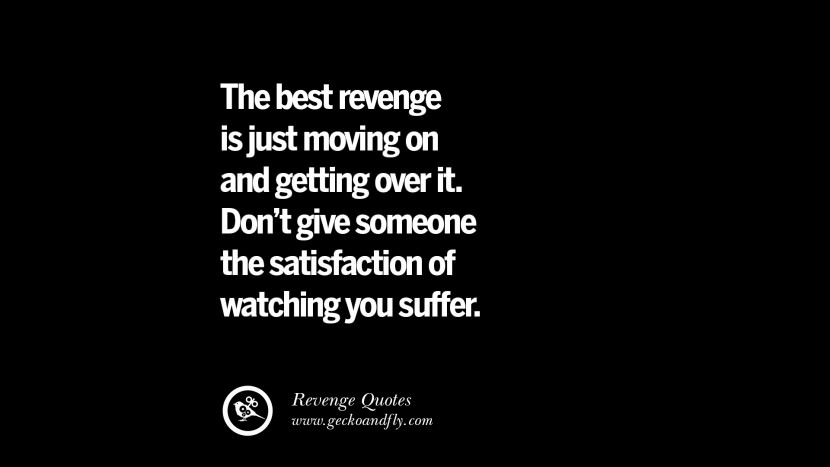 The best revenge is just moving on and getting over it. Don't give someone the satisfaction of watching you suffer. Best Quotes about Revenge Relationship breakup karma