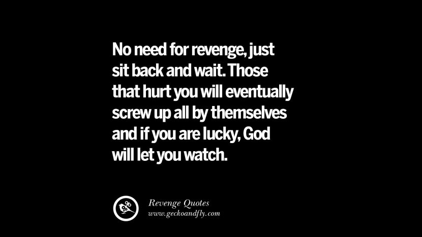 No need for revengejust sit back and wait. Those that hurt you will eventually screw up all by themselves and if you are luckyGod will let you watch. Best Quotes about Revenge Relationship breakup karma