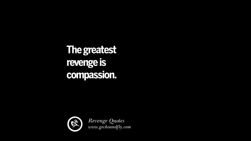 The greatest revenge is compassion. Best Quotes about Revenge Relationship breakup karma