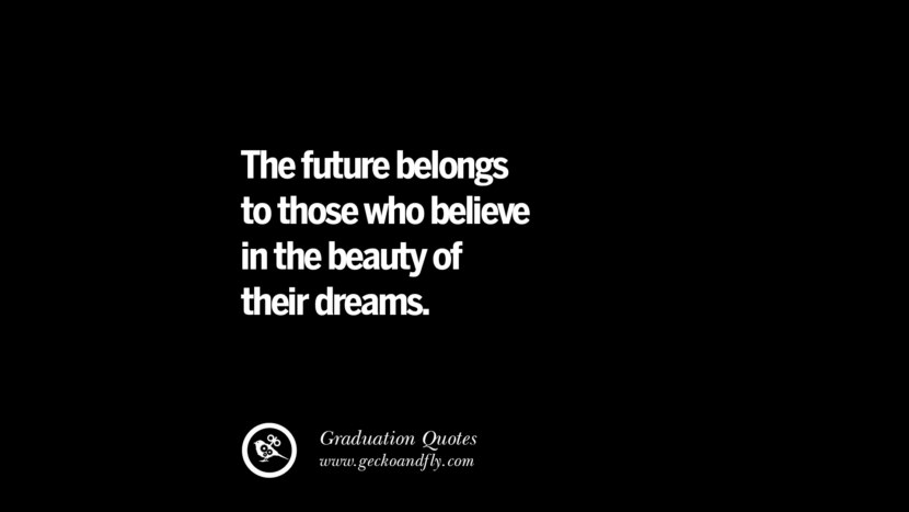 The future belongs to those who believe in the beauty of their dreams. Inspirational Quotes on Graduation For High School And College