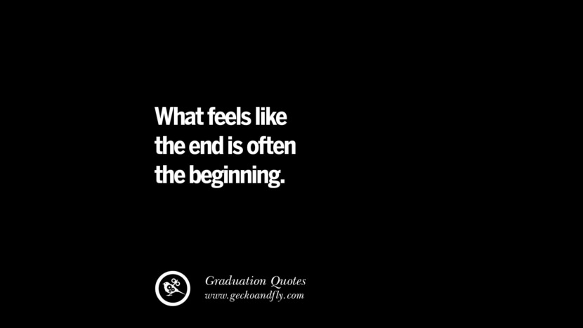 What feels like the end is often the beginning. Inspirational Quotes on Graduation For High School And College