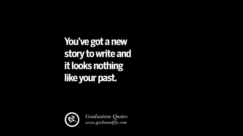 You've got a new story to write and it looks nothing like your past. Inspirational Quotes on Graduation For High School And College