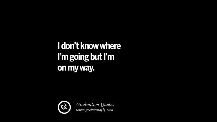 I don't know where I'm going but I'm on my way. Inspirational Quotes on Graduation For High School And College