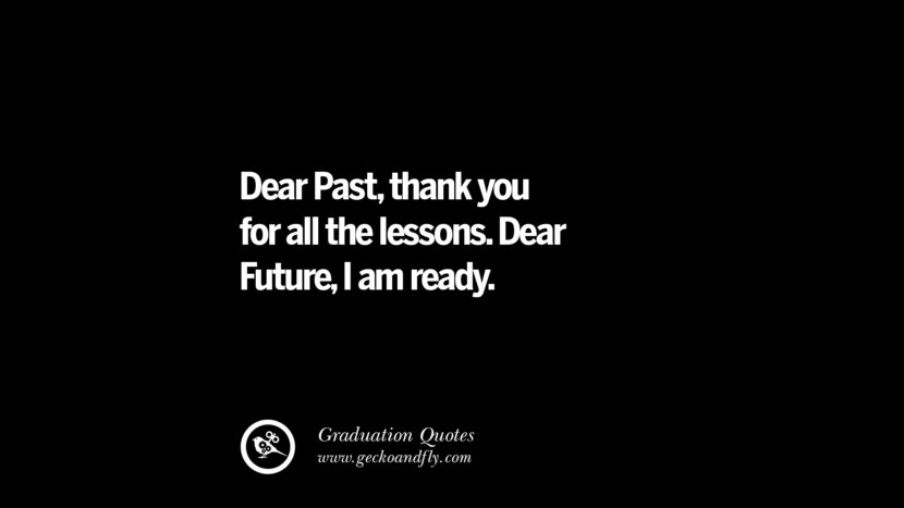 Dear Pastthank you for all the lessons. Dear FutureI am ready. Inspirational Quotes on Graduation For High School And College