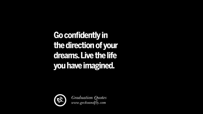 Go confidently in the direction of your dreams. Live the life you have imagined. Inspirational Quotes on Graduation For High School And College