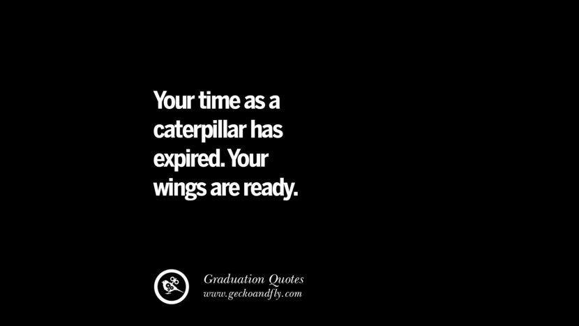Your time as a caterpillar has expired. Your wings are ready. Inspirational Quotes on Graduation For High School And College