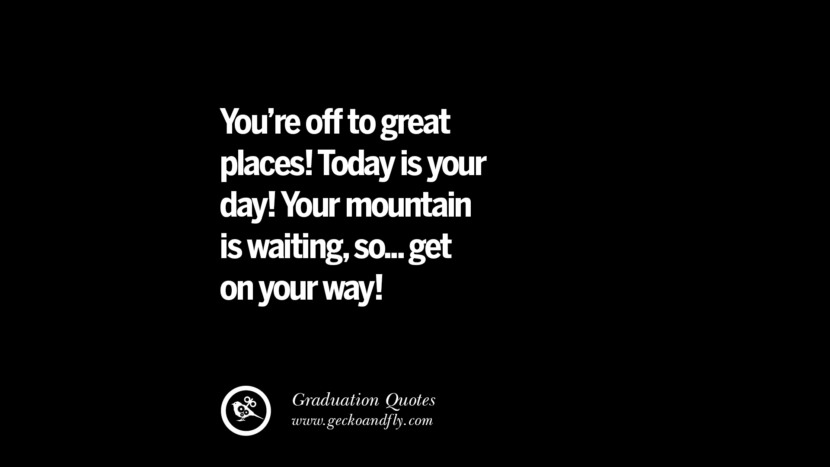 You're off to great places! Today is your day! Your mountain is waitingso... get on your way! Inspirational Quotes on Graduation For High School And College
