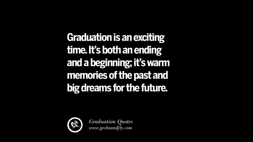 Graduation is an exciting time. It's both an ending and a beginning; it's warm memories of the past and big dreams for the future. Inspirational Quotes on Graduation For High School And College