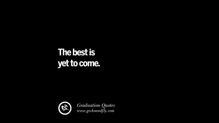 The best is yet to come. Inspirational Quotes on Graduation For High School And College