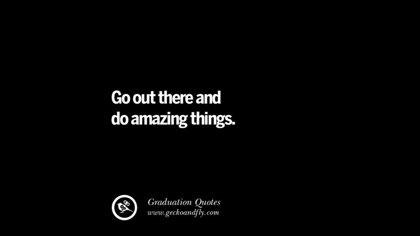 Go out there and do amazing things. Inspirational Quotes on Graduation For High School And College