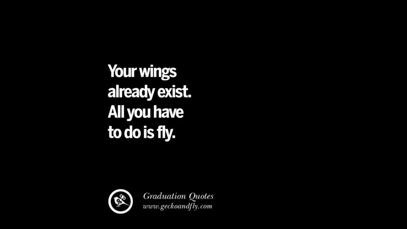 Your wings already exist. All you have to do is fly. Inspirational Quotes on Graduation For High School And College