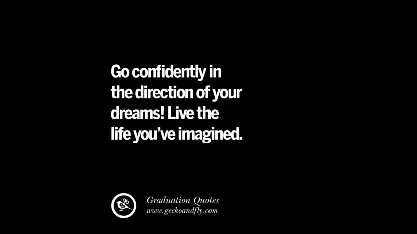 Go confidently in the direction of your dreams! Live the life you've imagined. Inspirational Quotes on Graduation For High School And College